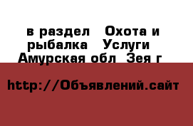  в раздел : Охота и рыбалка » Услуги . Амурская обл.,Зея г.